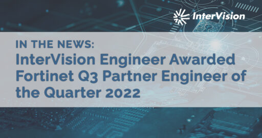 InterVision Engineer Awarded Fortinet Q3 Partner Engineer of the Quarter 2022